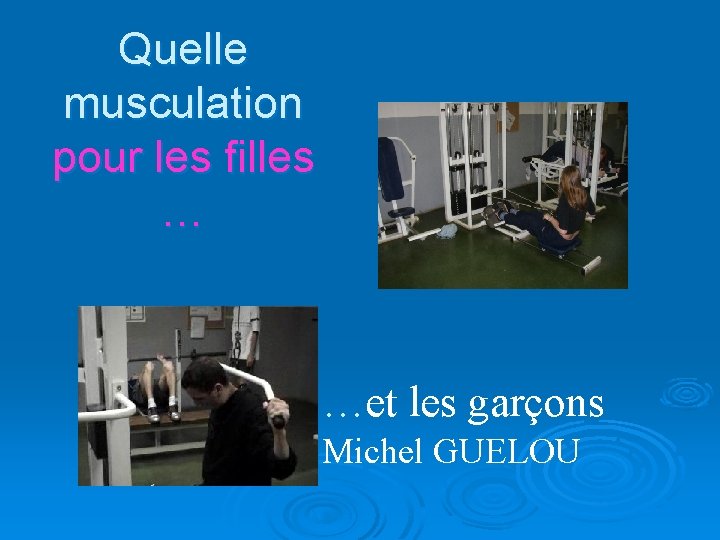 Quelle musculation pour les filles … …et les garçons Michel GUELOU 