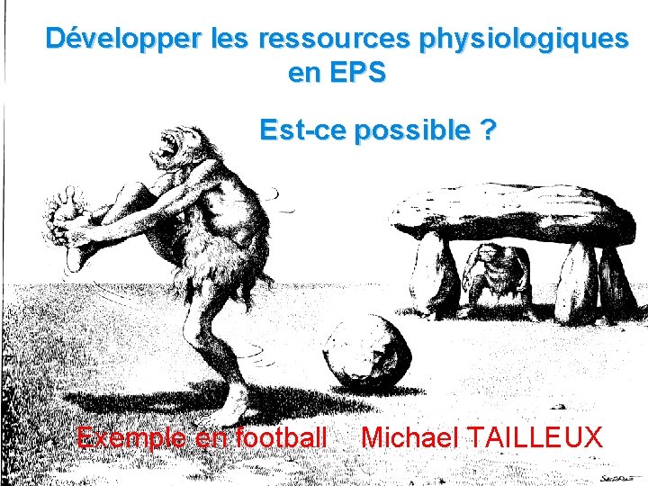 Développer les ressources physiologiques en EPS Est-ce possible ? Exemple en football Michael TAILLEUX Développer les ressources physiologiques en EPS Est-ce possible ? Exemple en football Michael TAILLEUX