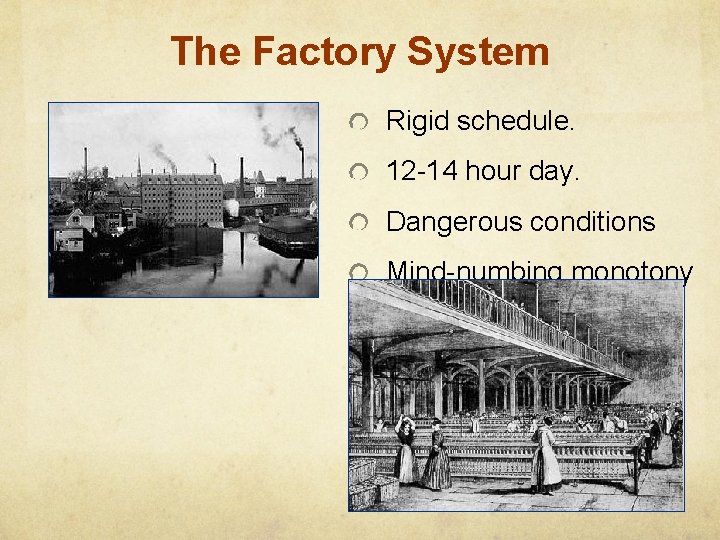 The Factory System Rigid schedule. 12 -14 hour day. Dangerous conditions Mind-numbing monotony 