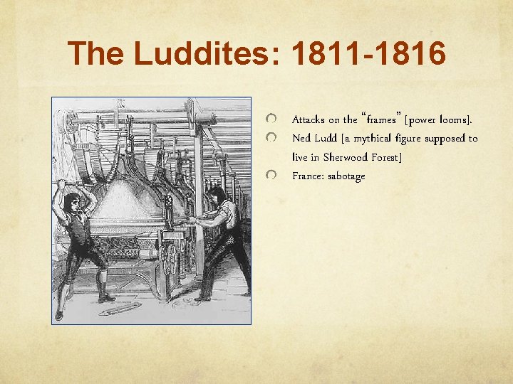 The Luddites: 1811 -1816 Attacks on the “frames” [power looms]. Ned Ludd [a mythical