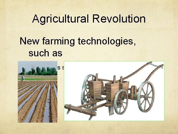 Agricultural Revolution New farming technologies, such as Jethro Tull's seed planting drill 