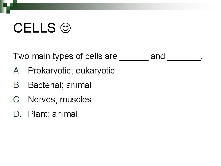 CELLS Two main types of cells are ______ and _______. A. Prokaryotic; eukaryotic B. CELLS Two main types of cells are ______ and _______. A. Prokaryotic; eukaryotic B.