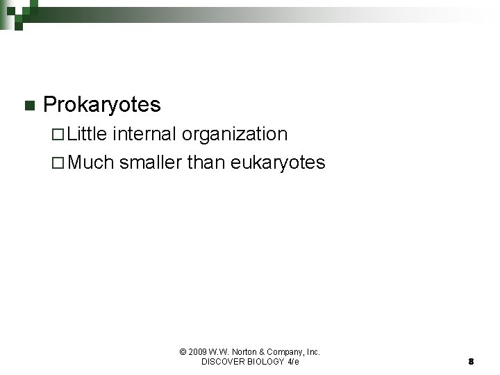 n Prokaryotes ¨ Little internal organization ¨ Much smaller than eukaryotes © 2009 W.