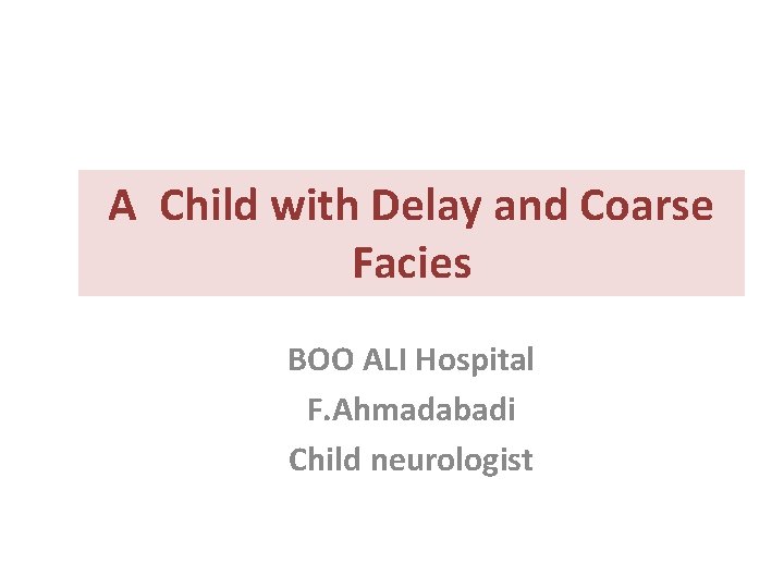 A Child with Delay and Coarse Facies BOO ALI Hospital F. Ahmadabadi Child neurologist