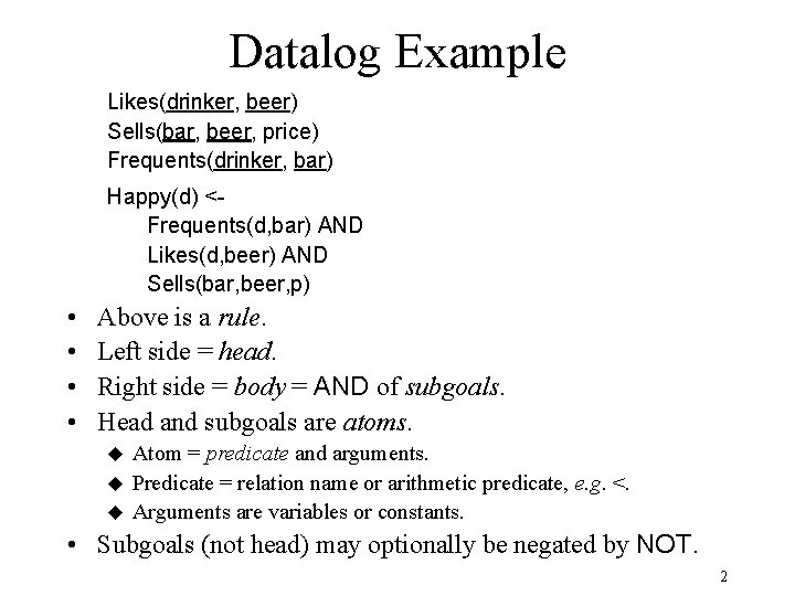 Datalog Example Likes(drinker, beer) Sells(bar, beer, price) Frequents(drinker, bar) Happy(d) <Frequents(d, bar) AND Likes(d,