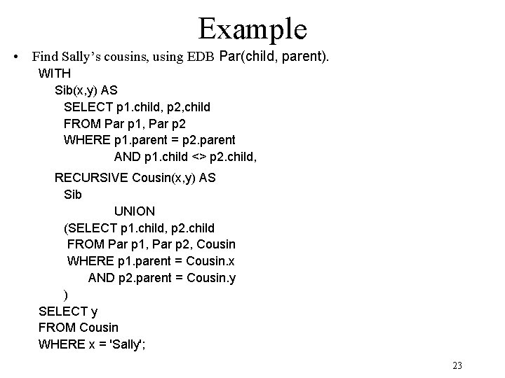 Example • Find Sally’s cousins, using EDB Par(child, parent). WITH Sib(x, y) AS SELECT