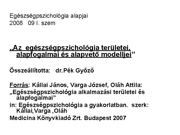 Egészségpszichológia alapjai 2008 09 I. szem „Az egészségpszichológia területei, alapfogalmai és alapvető modelljei” Összeállította: