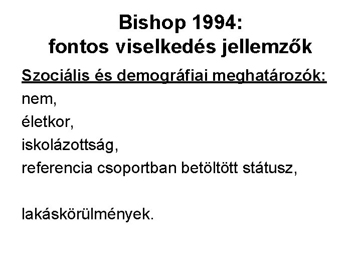 Bishop 1994: fontos viselkedés jellemzők Szociális és demográfiai meghatározók: nem, életkor, iskolázottság, referencia csoportban