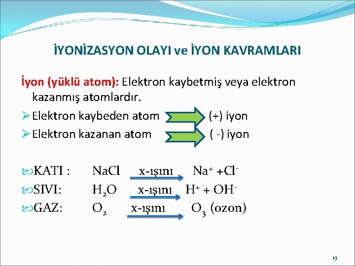 İYONİZASYON OLAYI ve İYON KAVRAMLARI İyon (yüklü atom): Elektron kaybetmiş veya elektron kazanmış atomlardır.