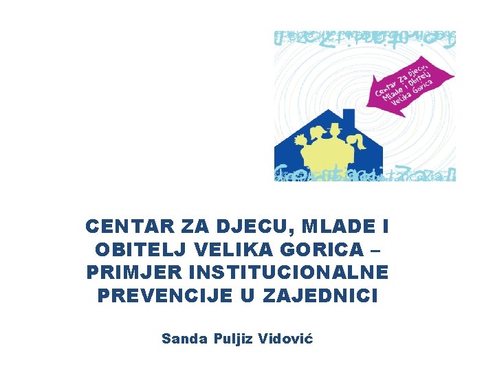 CENTAR ZA DJECU, MLADE I OBITELJ VELIKA GORICA – PRIMJER INSTITUCIONALNE PREVENCIJE U ZAJEDNICI