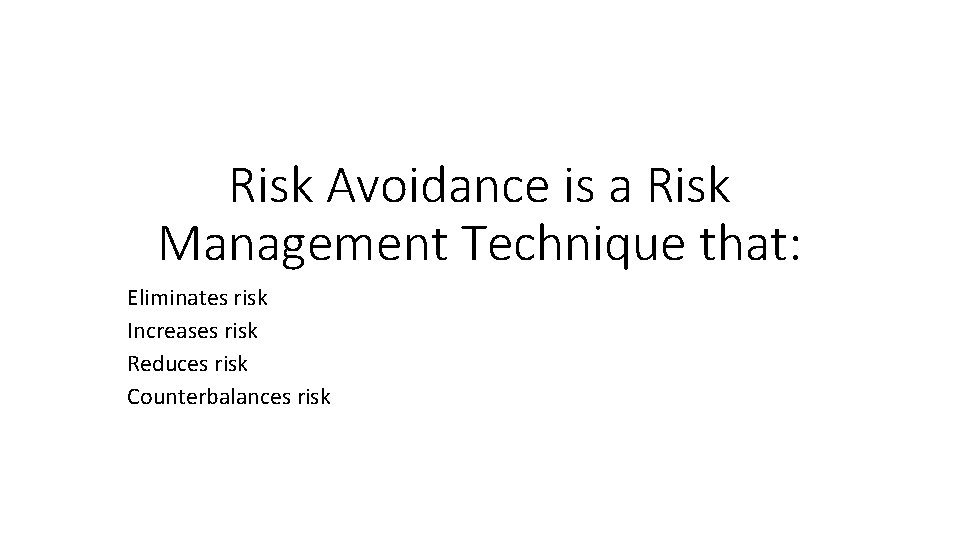 Risk Avoidance is a Risk Management Technique that: Eliminates risk Increases risk Reduces risk