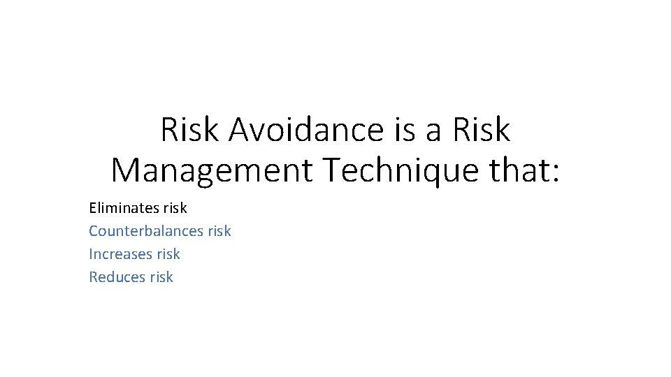 Risk Avoidance is a Risk Management Technique that: Eliminates risk Counterbalances risk Increases risk