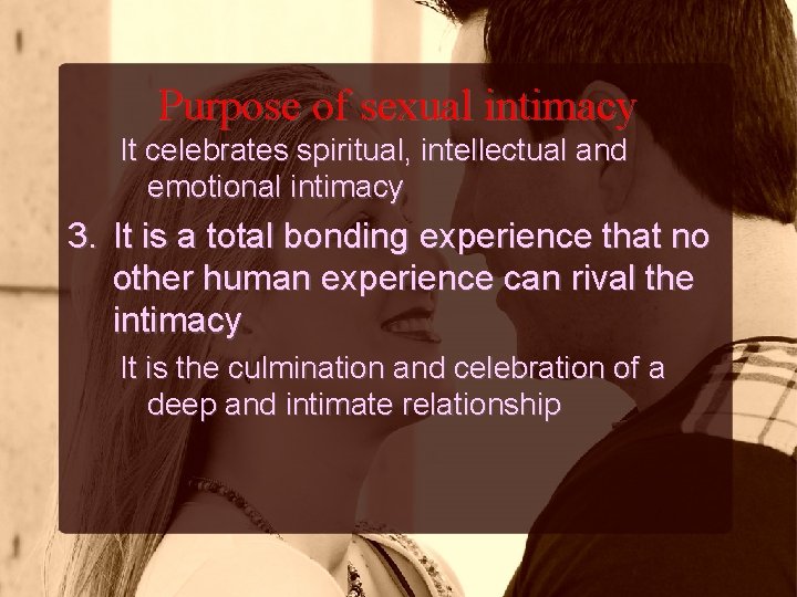 Purpose of sexual intimacy It celebrates spiritual, intellectual and emotional intimacy 3. It is