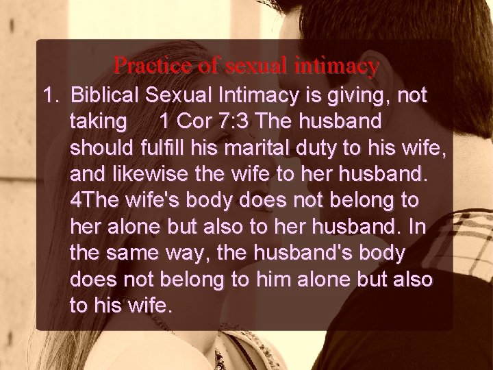 Practice of sexual intimacy 1. Biblical Sexual Intimacy is giving, not taking 1 Cor