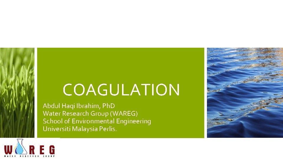 COAGULATION Abdul Haqi Ibrahim, Ph. D Water Research Group (WAREG) School of Environmental Engineering