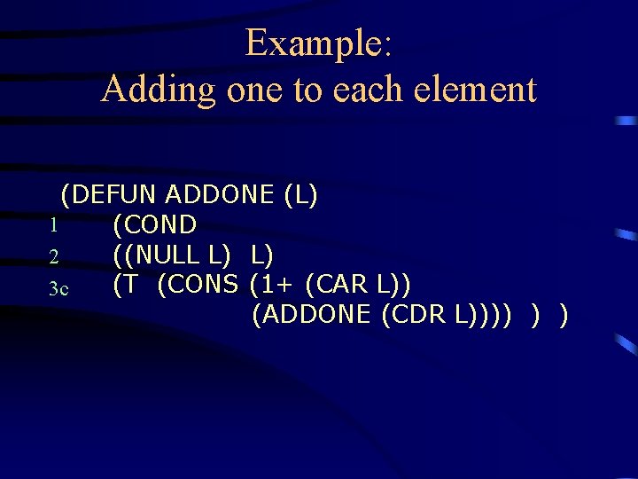 Example: Adding one to each element (DEFUN ADDONE (L) 1 (COND ((NULL L) L) Example: Adding one to each element (DEFUN ADDONE (L) 1 (COND ((NULL L) L)