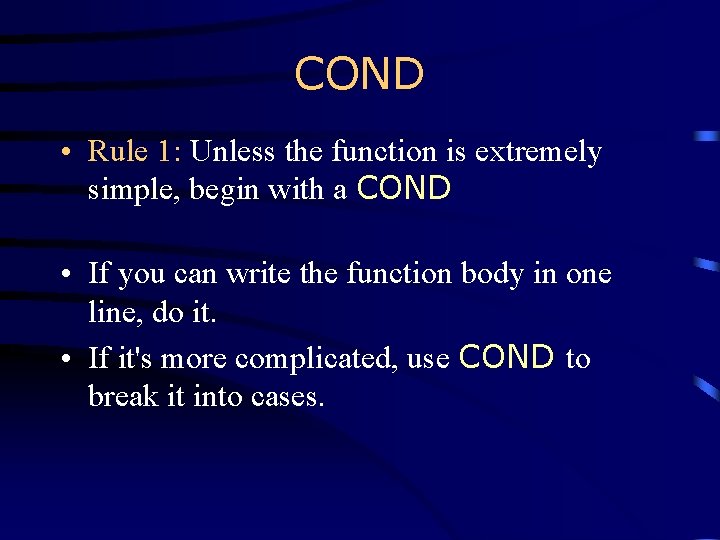COND • Rule 1: Unless the function is extremely simple, begin with a COND COND • Rule 1: Unless the function is extremely simple, begin with a COND