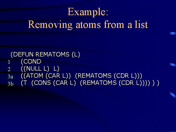 Example: Removing atoms from a list (DEFUN REMATOMS (L) (COND 1 ((NULL L) L) Example: Removing atoms from a list (DEFUN REMATOMS (L) (COND 1 ((NULL L) L)