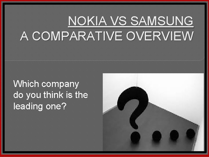 NOKIA VS SAMSUNG A COMPARATIVE OVERVIEW Which company do you think is the leading