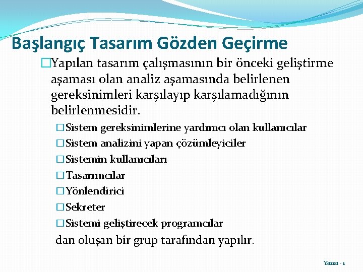 Başlangıç Tasarım Gözden Geçirme �Yapılan tasarım çalışmasının bir önceki geliştirme aşaması olan analiz aşamasında