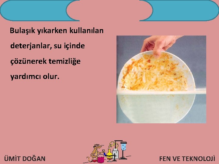 Bulaşık yıkarken kullanılan deterjanlar, su içinde çözünerek temizliğe yardımcı olur. ÜMİT DOĞAN FEN VE