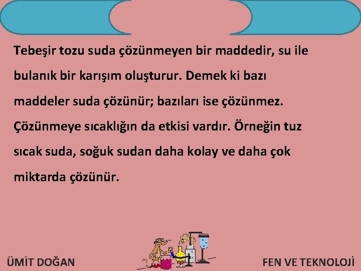 Tebeşir tozu suda çözünmeyen bir maddedir, su ile bulanık bir karışım oluşturur. Demek ki