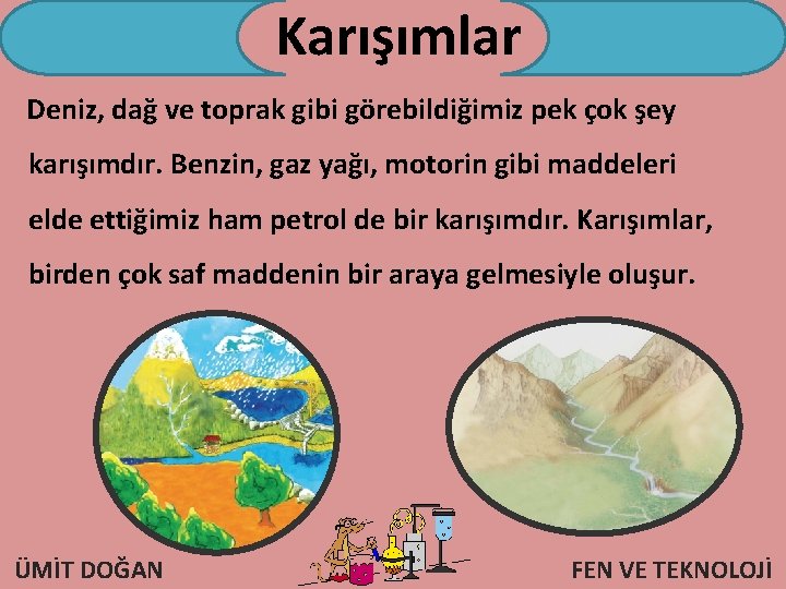 Karışımlar Deniz, dağ ve toprak gibi görebildiğimiz pek çok şey karışımdır. Benzin, gaz yağı,