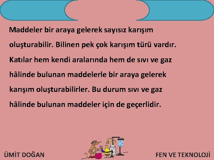 Maddeler bir araya gelerek sayısız karışım oluşturabilir. Bilinen pek çok karışım türü vardır. Katılar