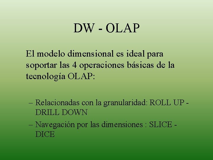 DW - OLAP El modelo dimensional es ideal para soportar las 4 operaciones básicas