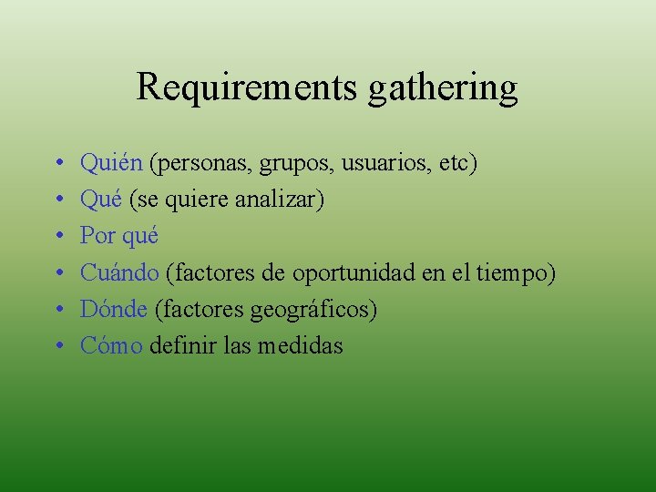 Requirements gathering • • • Quién (personas, grupos, usuarios, etc) Qué (se quiere analizar)