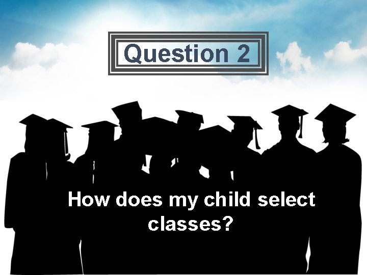 Question 2 How does my child select classes? 