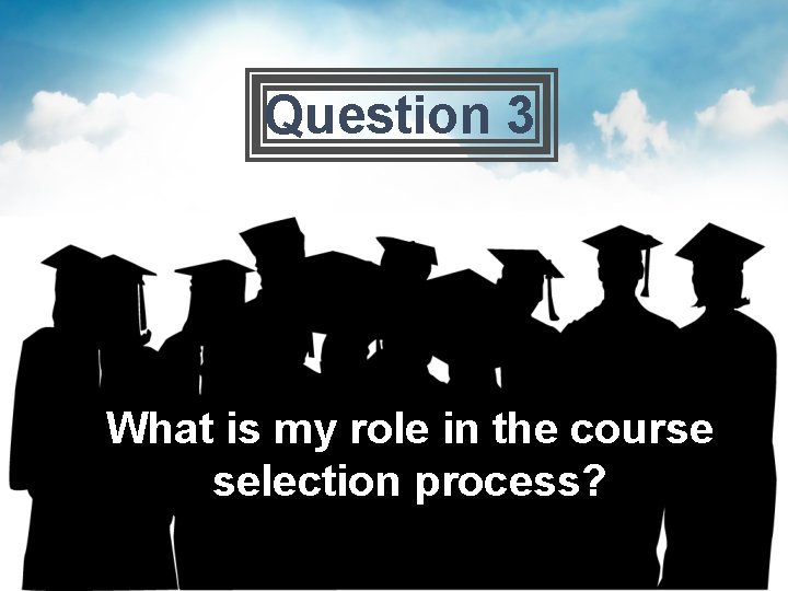 Question 3 What is my role in the course selection process? 