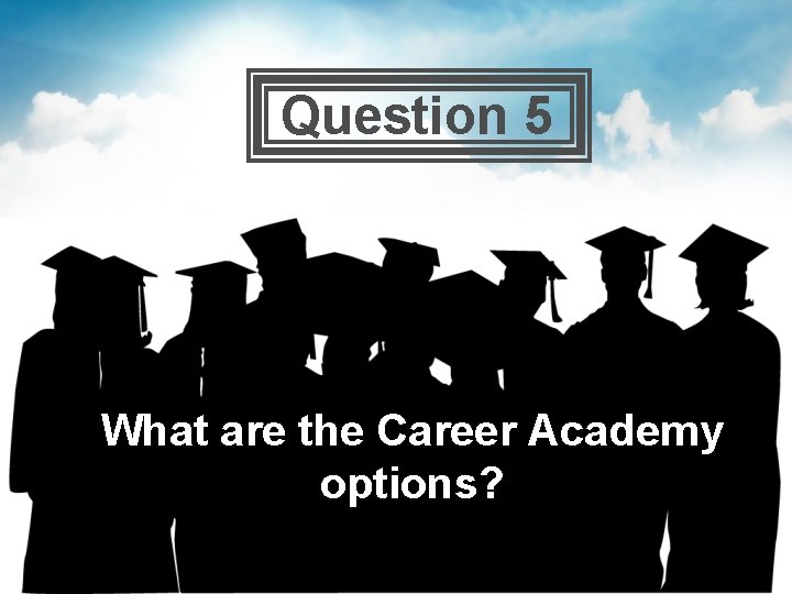  Question 5 What are the Career Academy options? 