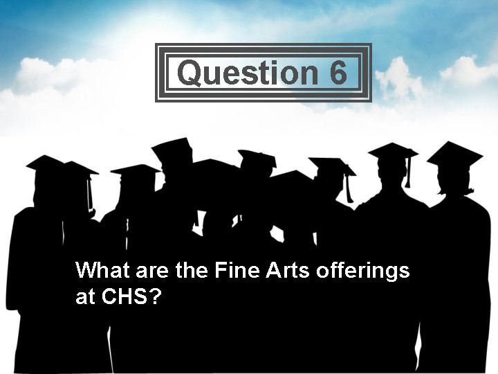  Question 6 What are the Fine Arts offerings at CHS? 