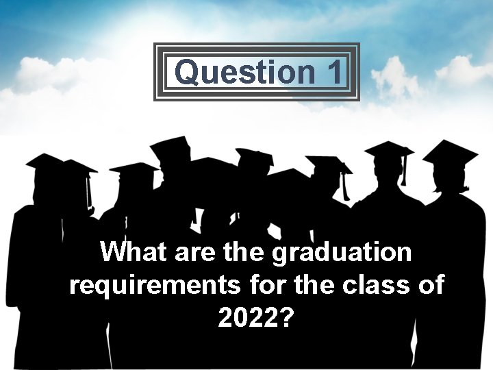 Question 1 What are the graduation requirements for the class of 2022? 