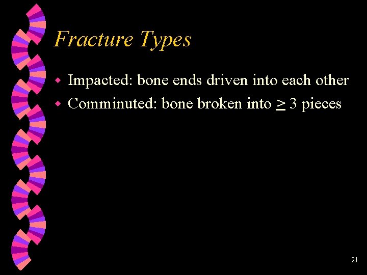 Fracture Types Impacted: bone ends driven into each other w Comminuted: bone broken into