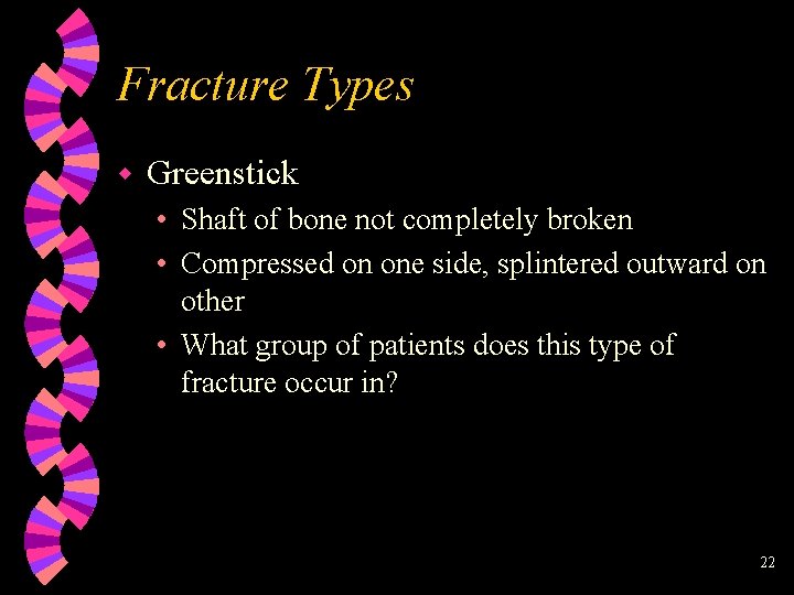 Fracture Types w Greenstick • Shaft of bone not completely broken • Compressed on