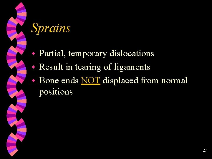 Sprains Partial, temporary dislocations w Result in tearing of ligaments w Bone ends NOT