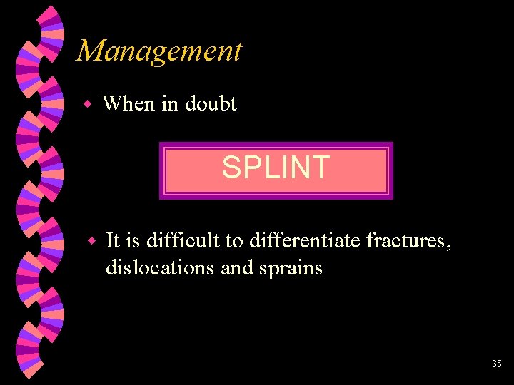 Management w When in doubt SPLINT w It is difficult to differentiate fractures, dislocations