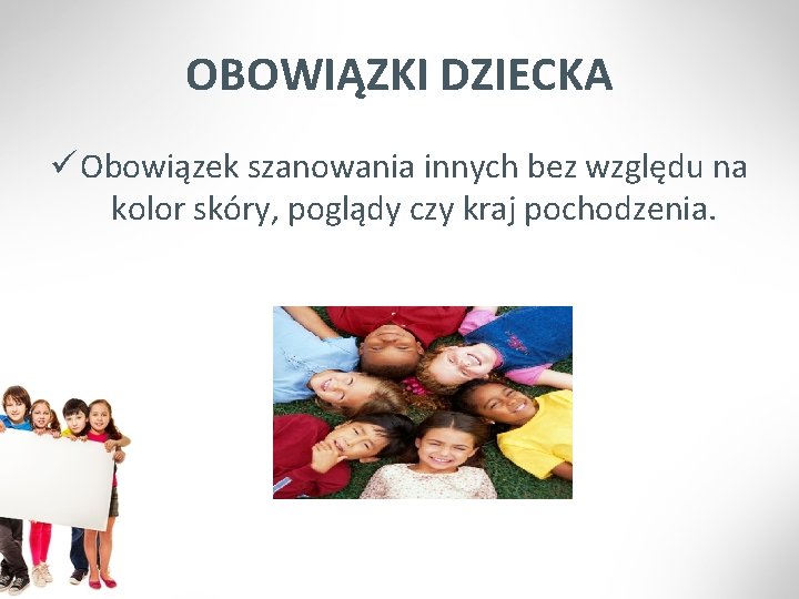 OBOWIĄZKI DZIECKA ü Obowiązek szanowania innych bez względu na kolor skóry, poglądy czy kraj