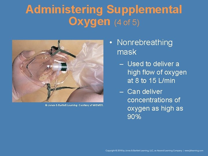 Administering Supplemental Oxygen (4 of 5) • Nonrebreathing mask – Used to deliver a