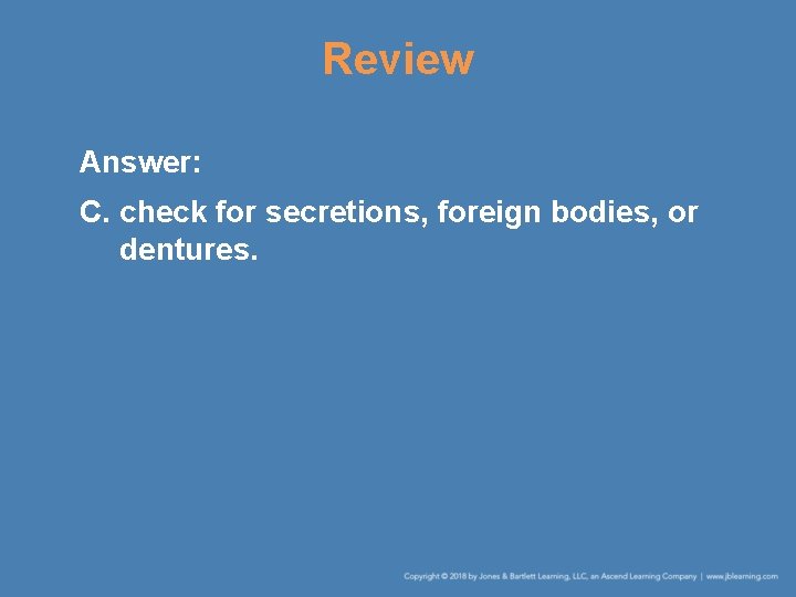 Review Answer: C. check for secretions, foreign bodies, or dentures. 