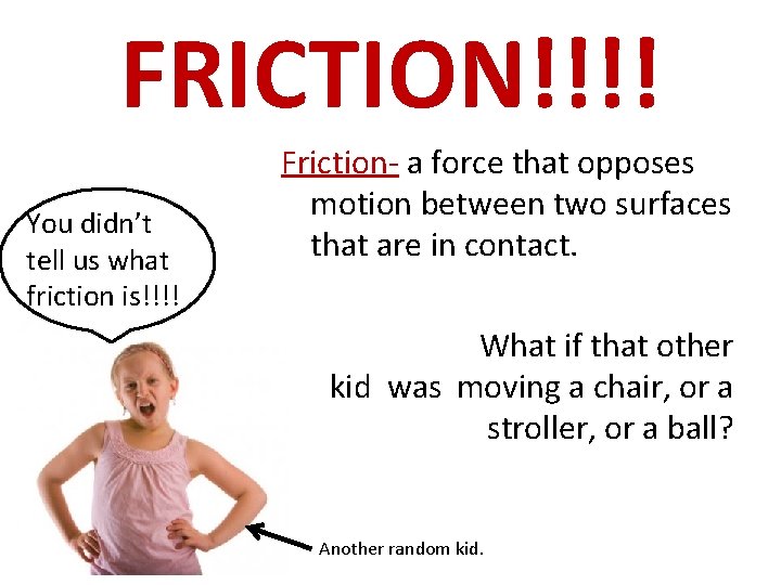 FRICTION!!!! You didn’t tell us what friction is!!!! Friction- a force that opposes motion