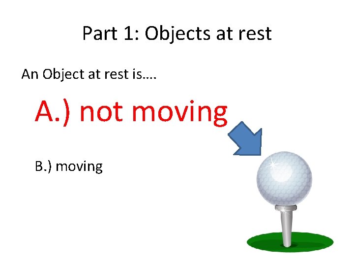 Part 1: Objects at rest An Object at rest is…. A. ) not moving