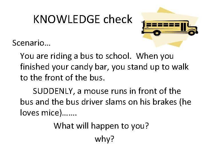 KNOWLEDGE check Scenario… You are riding a bus to school. When you finished your