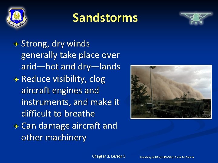 Sandstorms Strong, dry winds generally take place over arid—hot and dry—lands Reduce visibility, clog