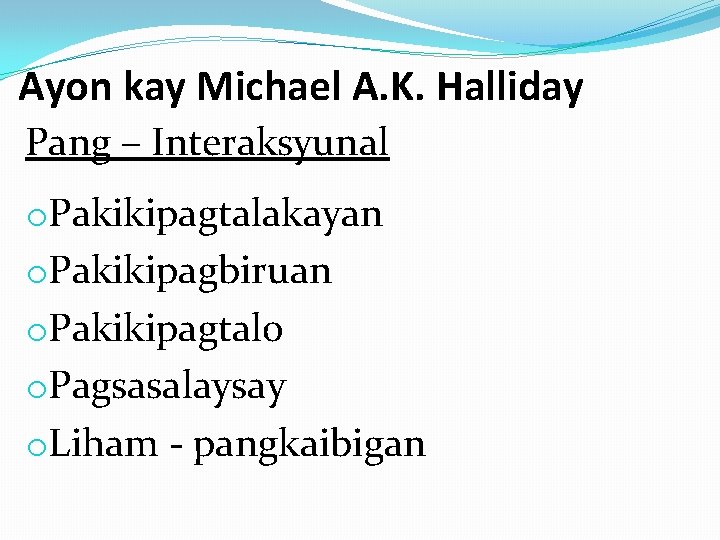 Ayon kay Michael A. K. Halliday Pang – Interaksyunal o. Pakikipagtalakayan o. Pakikipagbiruan o.