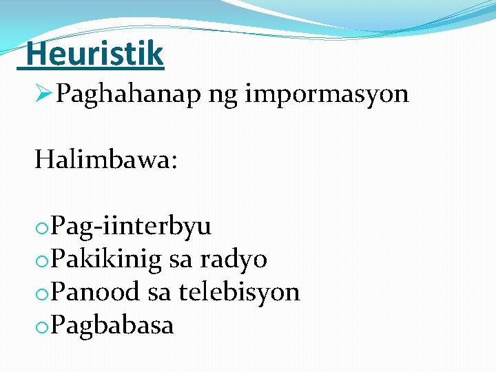  Heuristik ØPaghahanap ng impormasyon Halimbawa: o. Pag-iinterbyu o. Pakikinig sa radyo o. Panood