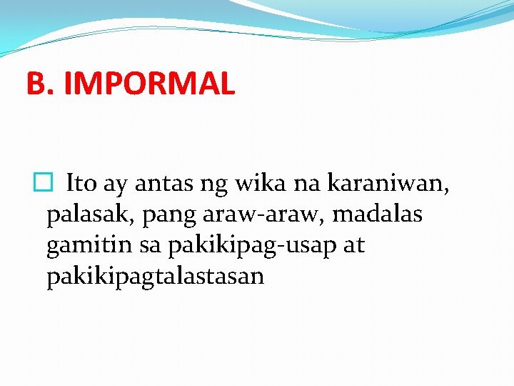 B. IMPORMAL � Ito ay antas ng wika na karaniwan, palasak, pang araw-araw, madalas