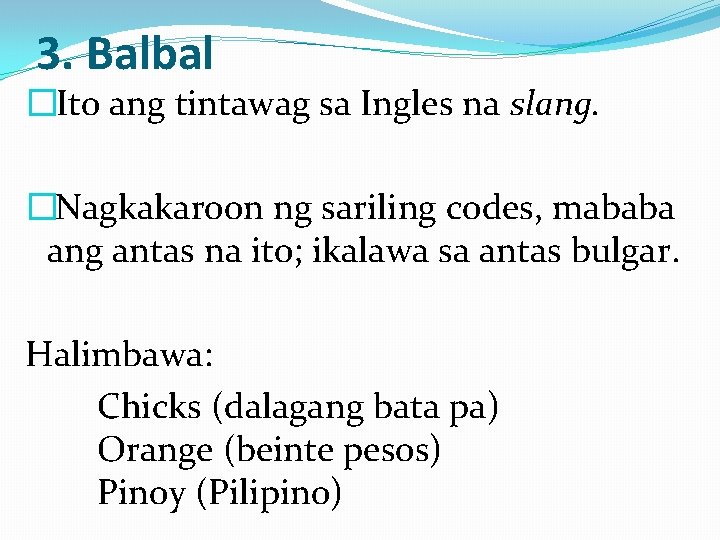 3. Balbal � Ito ang tintawag sa Ingles na slang. �Nagkakaroon ng sariling codes,